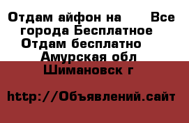 Отдам айфон на 32 - Все города Бесплатное » Отдам бесплатно   . Амурская обл.,Шимановск г.